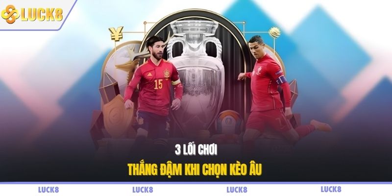 3 lối chơi thắng đậm khi chọn kèo Âu 