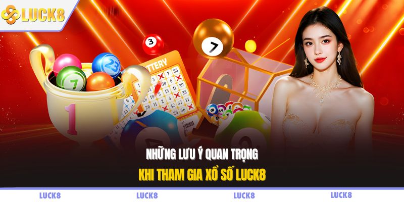 Những lưu ý quan trọng khi tham gia xổ số LUCK8
